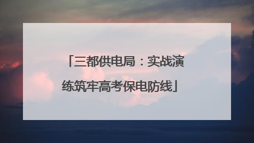 三都供电局：实战演练筑牢高考保电防线