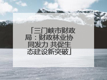 三门峡市财政局：财政林业协同发力 共促生态建设新突破