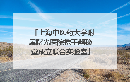 上海中医药大学附属曙光医院携手鹊秘堂成立联合实验室