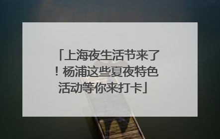 上海夜生活节来了！杨浦这些夏夜特色活动等你来打卡