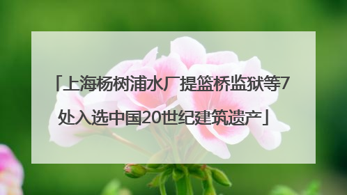 上海杨树浦水厂提篮桥监狱等7处入选中国20世纪建筑遗产