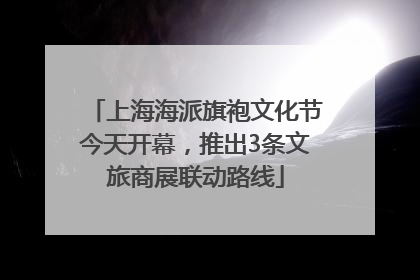 上海海派旗袍文化节今天开幕，推出3条文旅商展联动路线