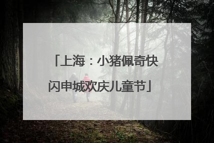上海：小猪佩奇快闪申城欢庆儿童节