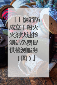 上饶消防成立干粉灭火剂快速检测站免费提供检测服务（图）