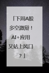 下周A股多空激辩！AI+应用又站上风口？