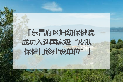 东昌府区妇幼保健院成功入选国家级“皮肤保健门诊建设单位”