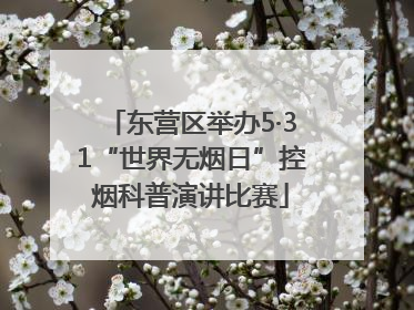 东营区举办5·31“世界无烟日”控烟科普演讲比赛