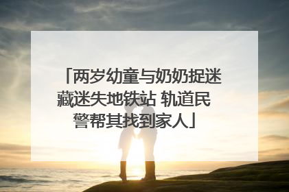 两岁幼童与奶奶捉迷藏迷失地铁站 轨道民警帮其找到家人