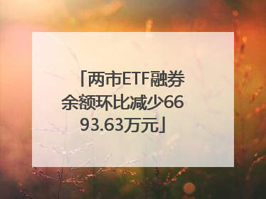 两市ETF融券余额环比减少6693.63万元