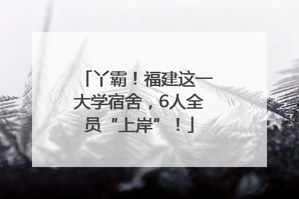 丫霸！福建这一大学宿舍，6人全员“上岸”！