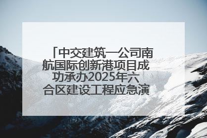 中交建筑一公司南航国际创新港项目成功承办2025年六合区建设工程应急演练现场观摩活动