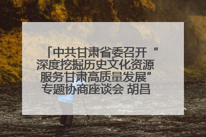 中共甘肃省委召开“深度挖掘历史文化资源服务甘肃高质量发展”专题协商座谈会 胡昌升主持并讲话
