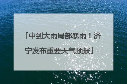 中到大雨局部暴雨！济宁发布重要天气预报