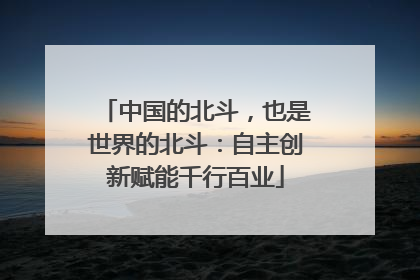 中国的北斗，也是世界的北斗：自主创新赋能千行百业