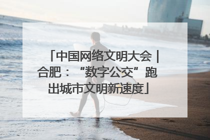 中国网络文明大会｜合肥：“数字公交”跑出城市文明新速度