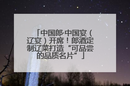 中国郎·中国宴（辽宴）开席！郎酒定制辽菜打造“可品尝的品质名片”