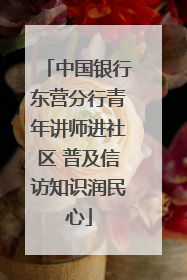 中国银行东营分行青年讲师进社区 普及信访知识润民心