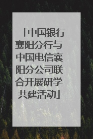 中国银行襄阳分行与中国电信襄阳分公司联合开展研学共建活动