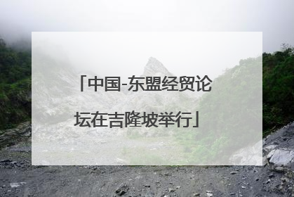 中国-东盟经贸论坛在吉隆坡举行