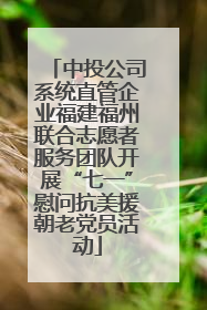 中投公司系统直管企业福建福州联合志愿者服务团队开展“七一”慰问抗美援朝老党员活动