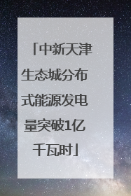中新天津生态城分布式能源发电量突破1亿千瓦时
