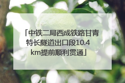 中铁二局西成铁路甘青特长隧道出口段10.4km提前顺利贯通