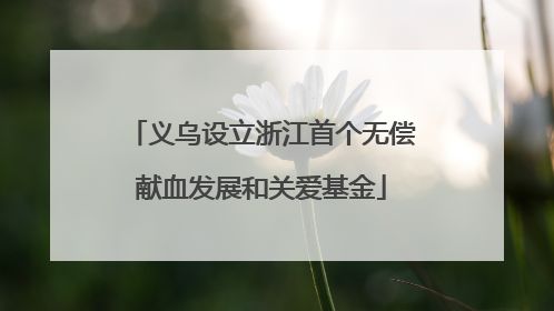 义乌设立浙江首个无偿献血发展和关爱基金