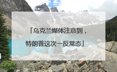 乌克兰媒体注意到，特朗普这次一反常态