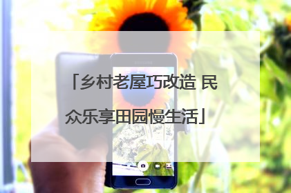 乡村老屋巧改造 民众乐享田园慢生活
