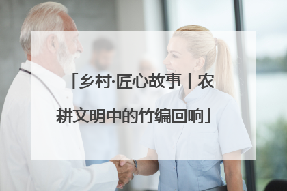乡村·匠心故事丨农耕文明中的竹编回响