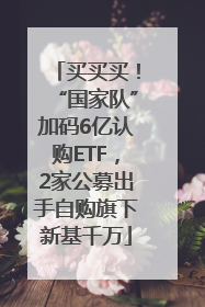 买买买！“国家队”加码6亿认购ETF，2家公募出手自购旗下新基千万