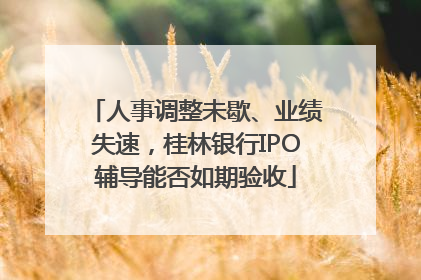 人事调整未歇、业绩失速，桂林银行IPO辅导能否如期验收
