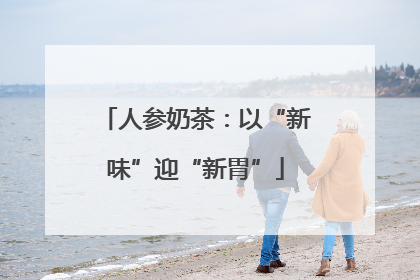 人参奶茶：以“新味”迎“新胃”