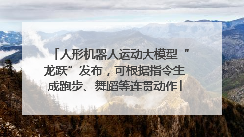 人形机器人运动大模型“龙跃”发布，可根据指令生成跑步、舞蹈等连贯动作
