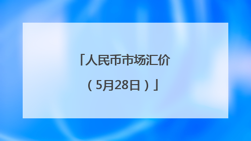 人民币市场汇价（5月28日）