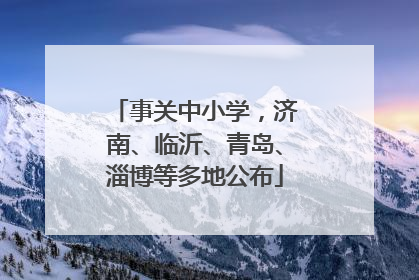 事关中小学，济南、临沂、青岛、淄博等多地公布
