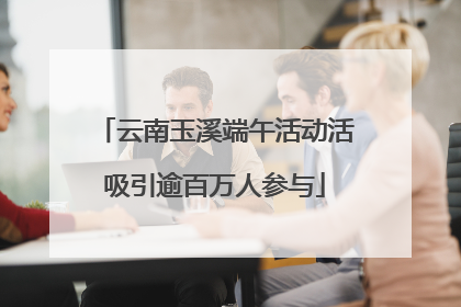 云南玉溪端午活动活吸引逾百万人参与