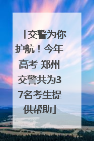 交警为你护航！今年高考 郑州交警共为37名考生提供帮助