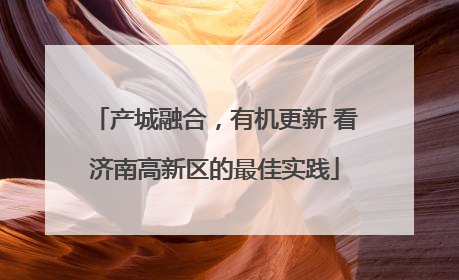 产城融合，有机更新 看济南高新区的最佳实践