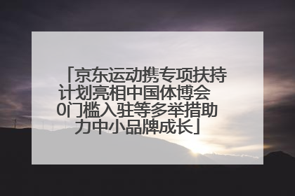 京东运动携专项扶持计划亮相中国体博会 0门槛入驻等多举措助力中小品牌成长