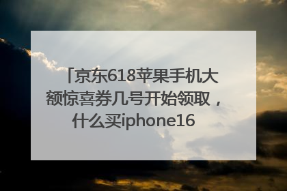 京东618苹果手机大额惊喜券几号开始领取，什么买iphone16最便宜，能降价多钱？