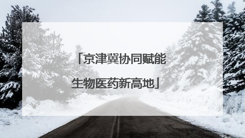 京津冀协同赋能生物医药新高地