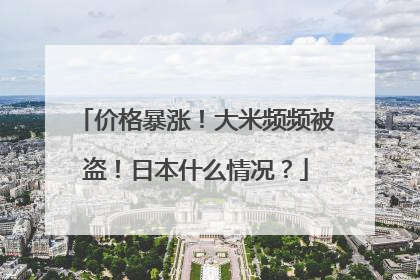 价格暴涨！大米频频被盗！日本什么情况？