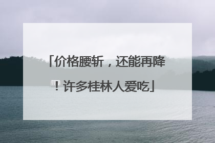 价格腰斩，还能再降！许多桂林人爱吃