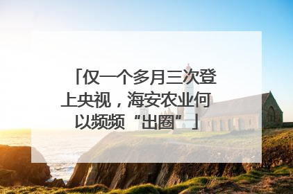 仅一个多月三次登上央视，海安农业何以频频“出圈”