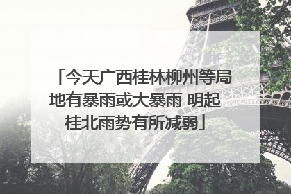今天广西桂林柳州等局地有暴雨或大暴雨 明起桂北雨势有所减弱