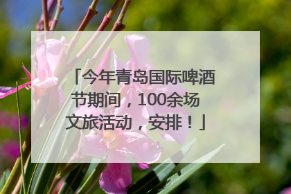 今年青岛国际啤酒节期间，100余场文旅活动，安排！