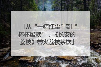 从“一骑红尘”到“杯杯爆款”，《长安的荔枝》带火荔枝茶饮