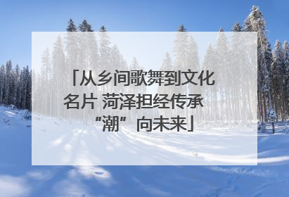 从乡间歌舞到文化名片 菏泽担经传承“潮”向未来