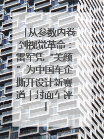从参数内卷到视觉革命：雷军凭“美颜”为中国车企撕开设计新赛道｜封面车评